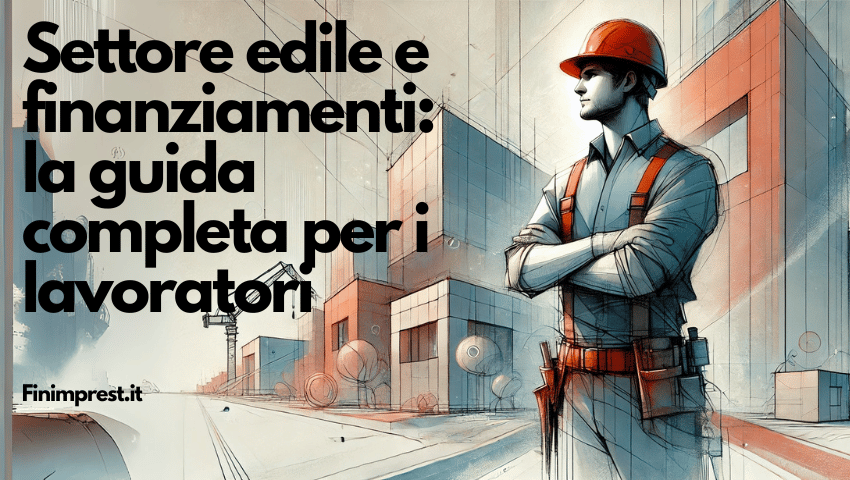 Settore edile e finanziamenti: la guida completa per i lavoratori